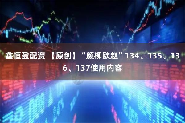 鑫恒盈配资 【原创】“颜柳欧赵”134、135、136、137使用内容