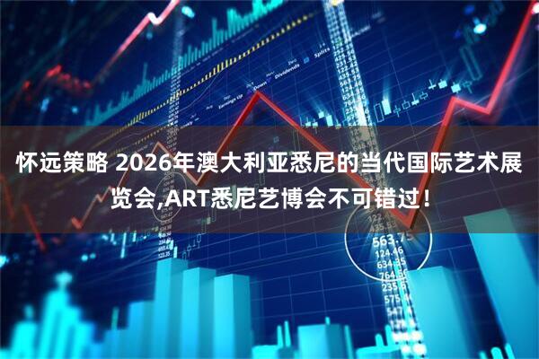 怀远策略 2026年澳大利亚悉尼的当代国际艺术展览会,ART悉尼艺博会不可错过！