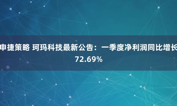 申捷策略 珂玛科技最新公告：一季度净利润同比增长72.69%