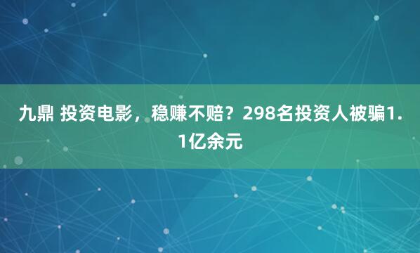 九鼎 投资电影，稳赚不赔？298名投资人被骗1.1亿余元