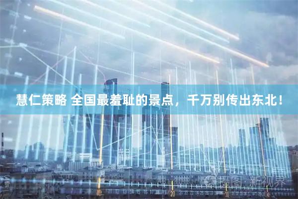 慧仁策略 全国最羞耻的景点，千万别传出东北！