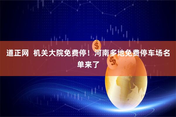 道正网  机关大院免费停！河南多地免费停车场名单来了
