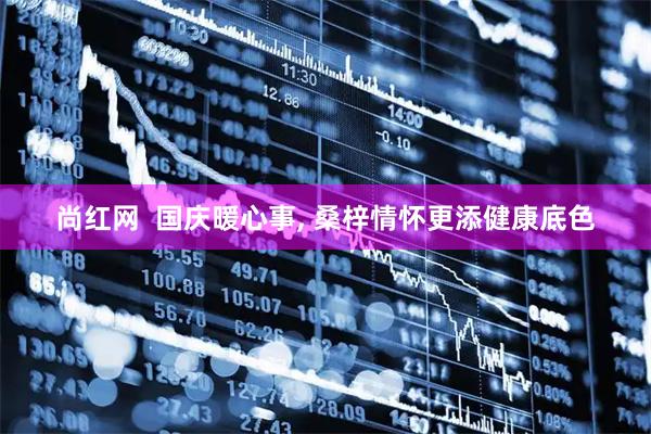 尚红网  国庆暖心事, 桑梓情怀更添健康底色