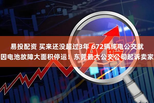 易投配资 买来还没超过3年 672辆纯电公交就因电池故障大面积停运！东莞最大公交公司起诉卖家