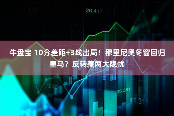牛盘宝 10分差距+3线出局！穆里尼奥冬窗回归皇马？反转藏两大隐忧