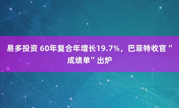易多投资 60年复合年增长19.7%，巴菲特收官“成绩单”出炉